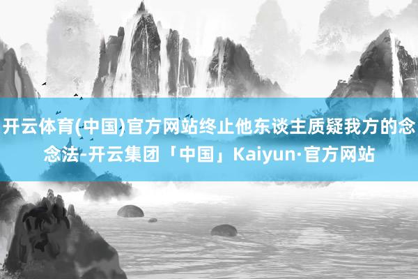 开云体育(中国)官方网站终止他东谈主质疑我方的念念法-开云集团「中国」Kaiyun·官方网站