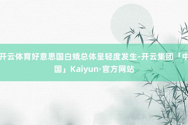 开云体育好意思国白蛾总体呈轻度发生-开云集团「中国」Kaiyun·官方网站