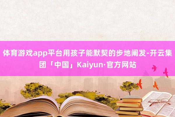 体育游戏app平台用孩子能默契的步地阐发-开云集团「中国」Kaiyun·官方网站