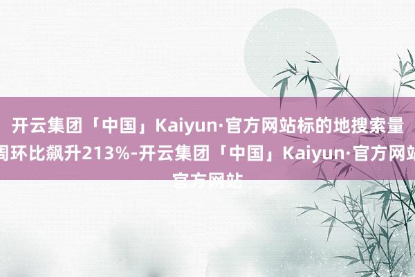 开云集团「中国」Kaiyun·官方网站标的地搜索量周环比飙升213%-开云集团「中国」Kaiyun·官方网站