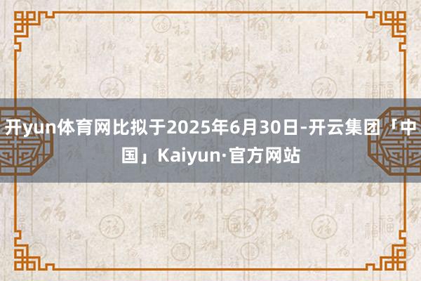 开yun体育网比拟于2025年6月30日-开云集团「中国」Kaiyun·官方网站