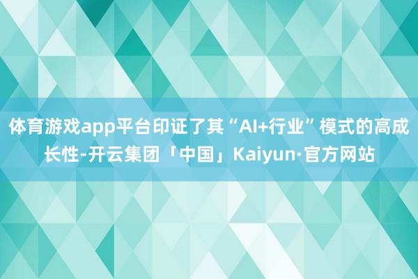 体育游戏app平台印证了其“AI+行业”模式的高成长性-开云集团「中国」Kaiyun·官方网站
