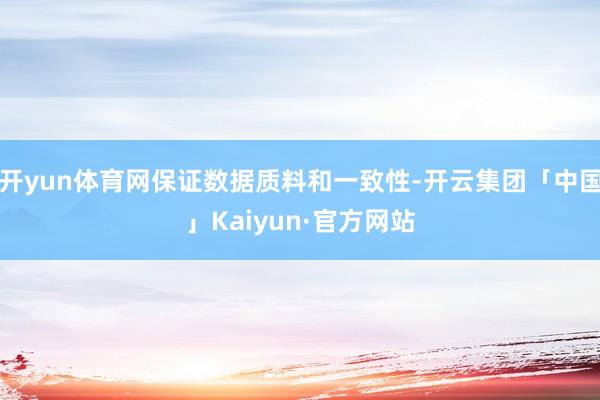 开yun体育网保证数据质料和一致性-开云集团「中国」Kaiyun·官方网站