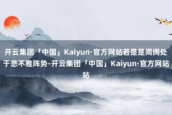 开云集团「中国」Kaiyun·官方网站若是是阛阓处于悲不雅阵势-开云集团「中国」Kaiyun·官方网站