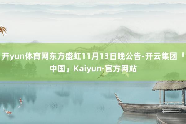 开yun体育网东方盛虹11月13日晚公告-开云集团「中国」Kaiyun·官方网站