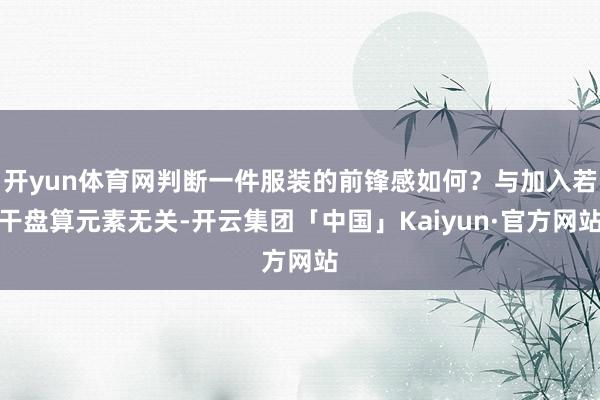 开yun体育网判断一件服装的前锋感如何?与加入若干盘算元素无关-开云集团「中国」Kaiyun·官方网站