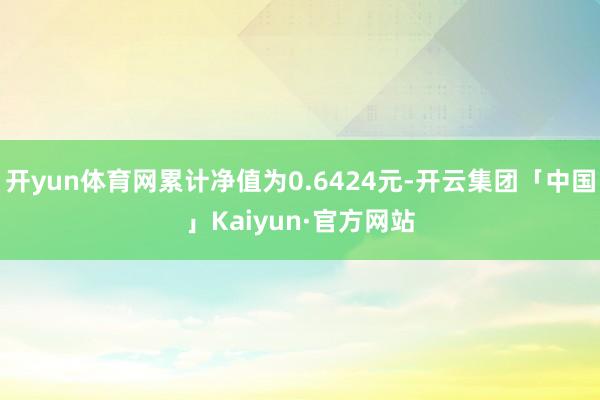 开yun体育网累计净值为0.6424元-开云集团「中国」Kaiyun·官方网站