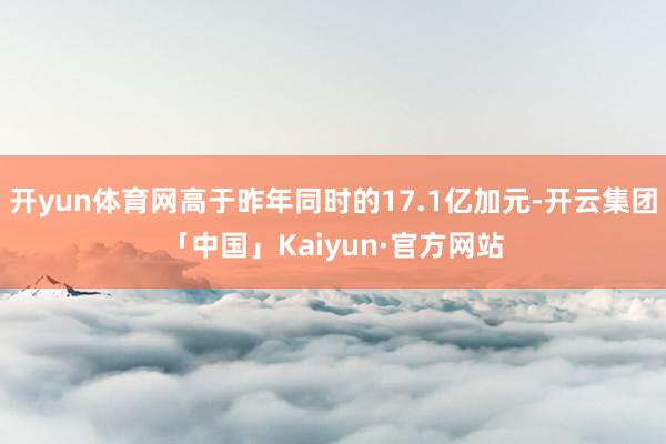 开yun体育网高于昨年同时的17.1亿加元-开云集团「中国」Kaiyun·官方网站