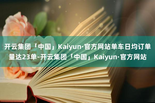 开云集团「中国」Kaiyun·官方网站单车日均订单量达23单-开云集团「中国」Kaiyun·官方网站