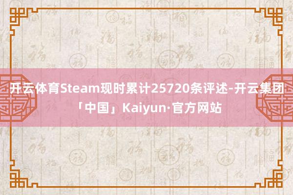 开云体育Steam现时累计25720条评述-开云集团「中国」Kaiyun·官方网站