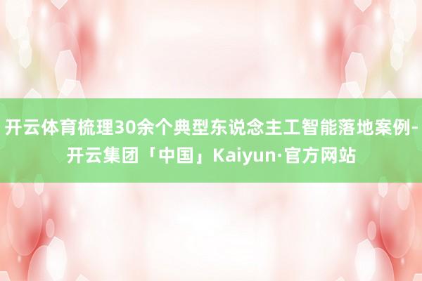 开云体育梳理30余个典型东说念主工智能落地案例-开云集团「中国」Kaiyun·官方网站