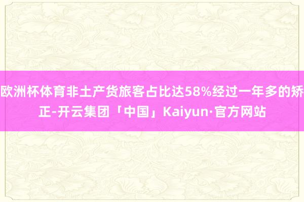 欧洲杯体育非土产货旅客占比达58%经过一年多的矫正-开云集团「中国」Kaiyun·官方网站
