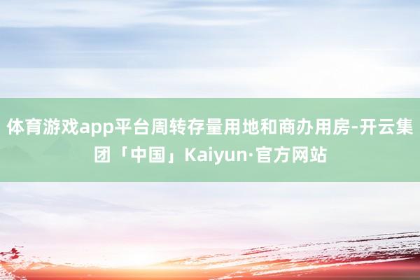 体育游戏app平台周转存量用地和商办用房-开云集团「中国」Kaiyun·官方网站