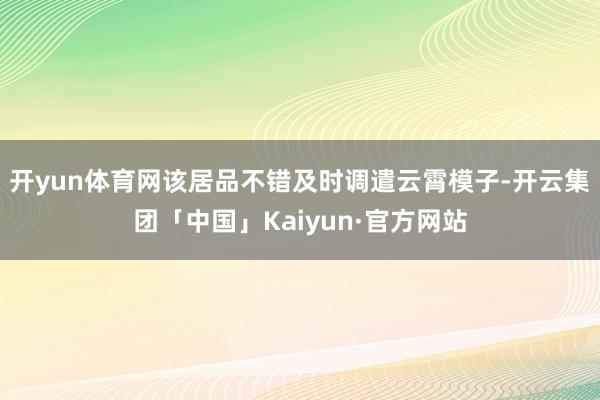 开yun体育网该居品不错及时调遣云霄模子-开云集团「中国」Kaiyun·官方网站