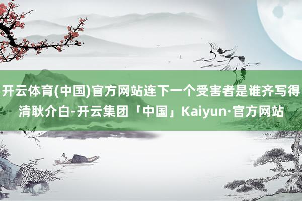 开云体育(中国)官方网站连下一个受害者是谁齐写得清耿介白-开云集团「中国」Kaiyun·官方网站
