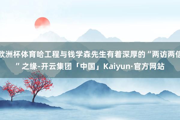 欧洲杯体育哈工程与钱学森先生有着深厚的“两访两信”之缘-开云集团「中国」Kaiyun·官方网站