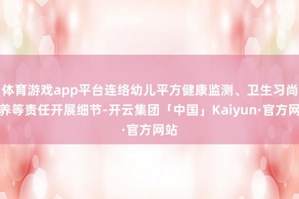 体育游戏app平台连络幼儿平方健康监测、卫生习尚培养等责任开展细节-开云集团「中国」Kaiyun·官方网站