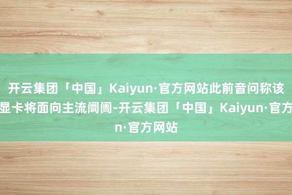 开云集团「中国」Kaiyun·官方网站此前音问称该系列显卡将面向主流阛阓-开云集团「中国」Kaiyun·官方网站