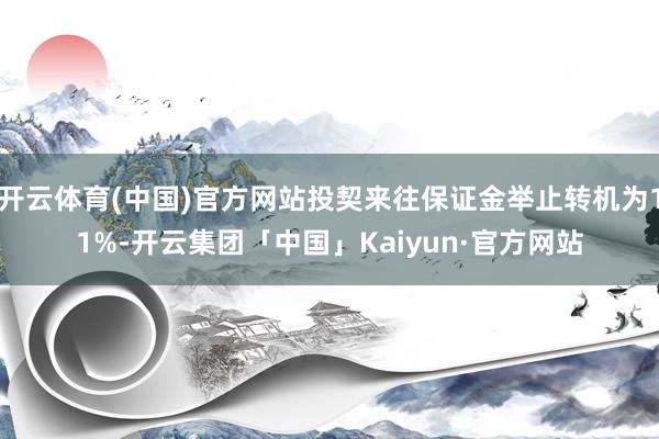 开云体育(中国)官方网站投契来往保证金举止转机为11%-开云集团「中国」Kaiyun·官方网站