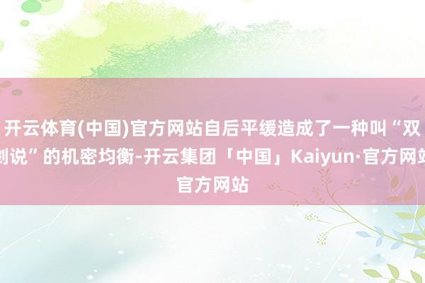 开云体育(中国)官方网站自后平缓造成了一种叫“双剑说”的机密均衡-开云集团「中国」Kaiyun·官方网站