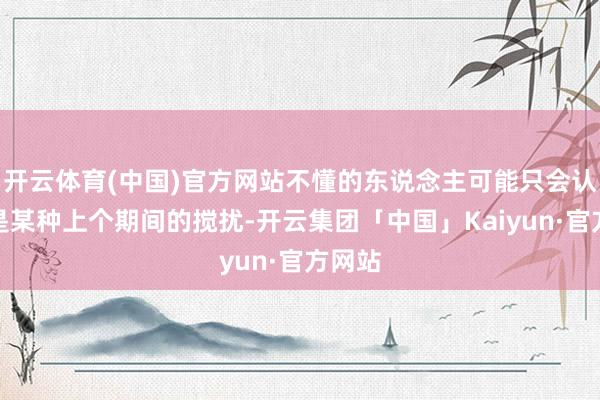 开云体育(中国)官方网站不懂的东说念主可能只会认为这是某种上个期间的搅扰-开云集团「中国」Kaiyun·官方网站