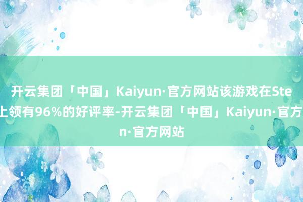 开云集团「中国」Kaiyun·官方网站该游戏在Steam上领有96%的好评率-开云集团「中国」Kaiyun·官方网站