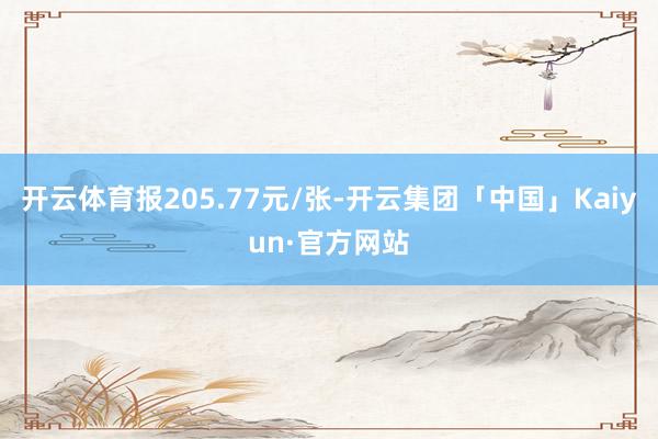 开云体育报205.77元/张-开云集团「中国」Kaiyun·官方网站