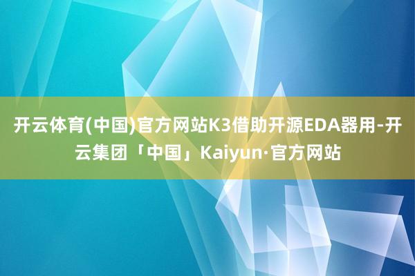 开云体育(中国)官方网站K3借助开源EDA器用-开云集团「中国」Kaiyun·官方网站