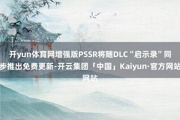 开yun体育网增强版PSSR将随DLC“启示录”同步推出免费更新-开云集团「中国」Kaiyun·官方网站