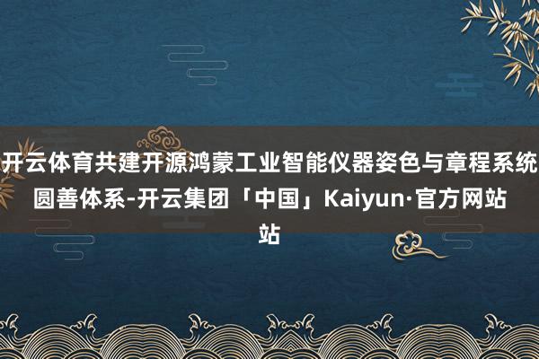 开云体育共建开源鸿蒙工业智能仪器姿色与章程系统圆善体系-开云集团「中国」Kaiyun·官方网站
