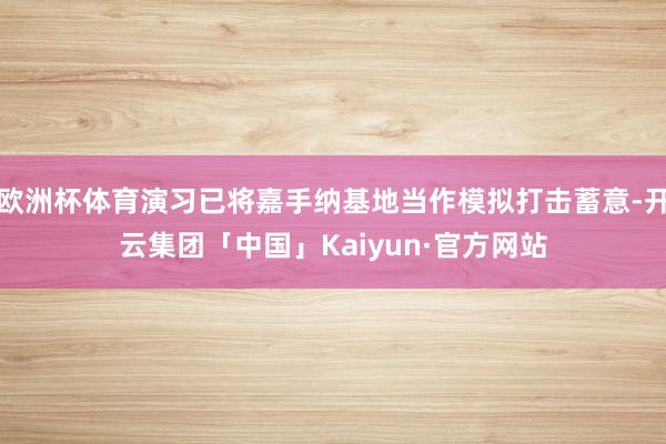 欧洲杯体育演习已将嘉手纳基地当作模拟打击蓄意-开云集团「中国」Kaiyun·官方网站